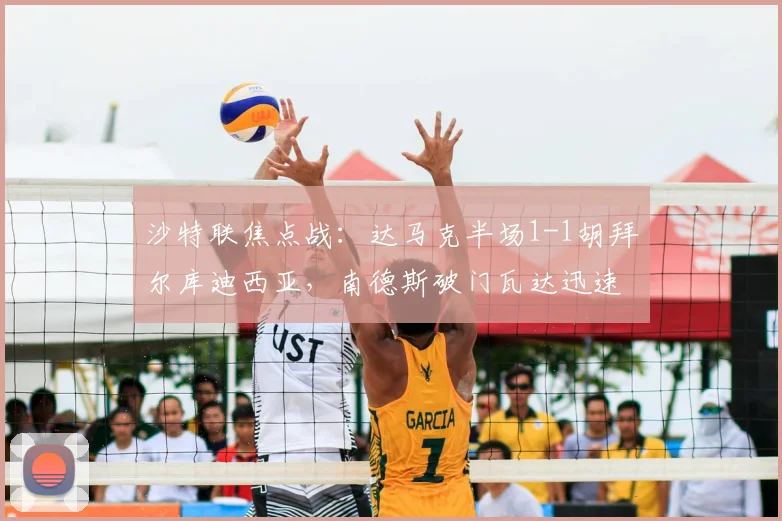 沙特联焦点战：达马克半场1-1胡拜尔库迪西亚，南德斯破门瓦达迅速回应
