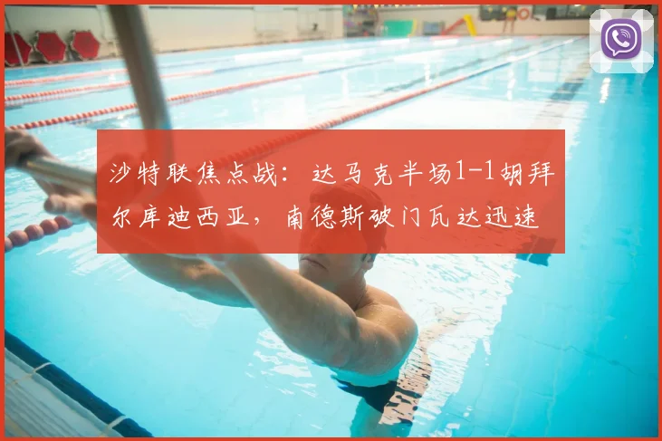 沙特联焦点战：达马克半场1-1胡拜尔库迪西亚，南德斯破门瓦达迅速回应