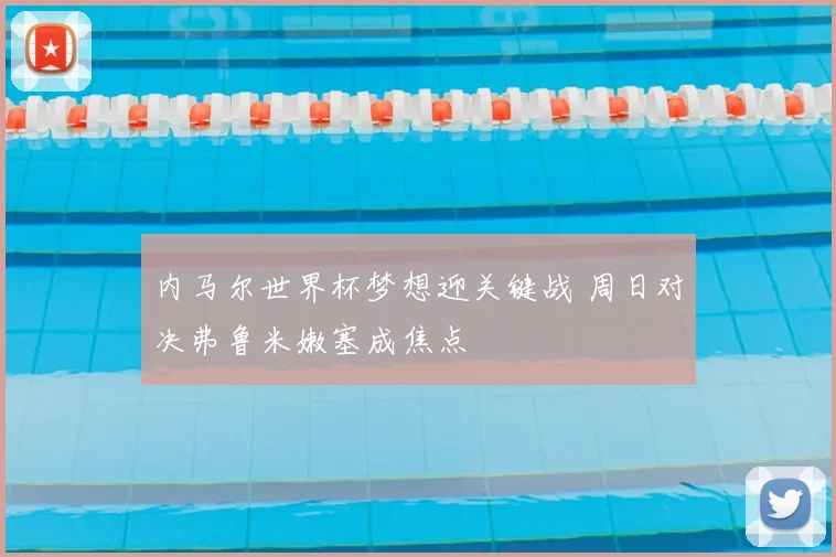 内马尔世界杯梦想迎关键战 周日对决弗鲁米嫩塞成焦点