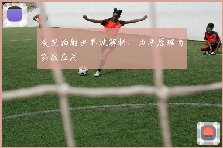 凌空抽射世界波解析：力学原理与实战应用