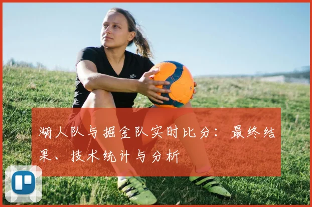 湖人队与掘金队实时比分：最终结果、技术统计与分析