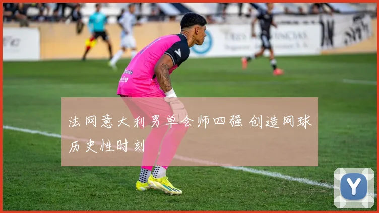 法网意大利男单会师四强 创造网球历史性时刻