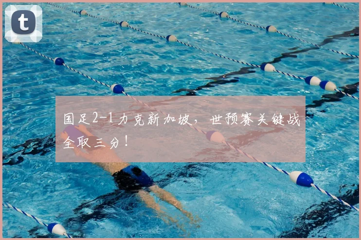 国足2-1力克新加坡，世预赛关键战全取三分！