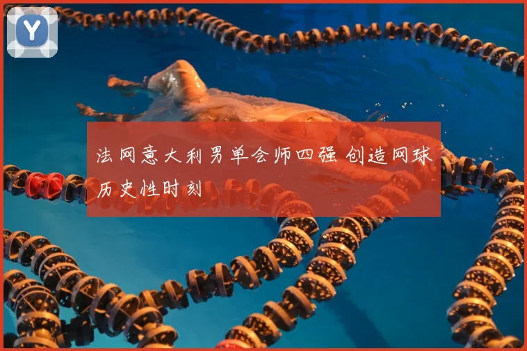 法网意大利男单会师四强 创造网球历史性时刻